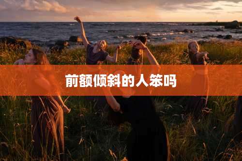 前额倾斜的人笨吗