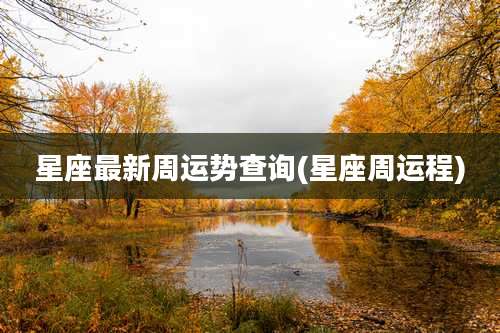 星座最新周运势查询(星座周运程)