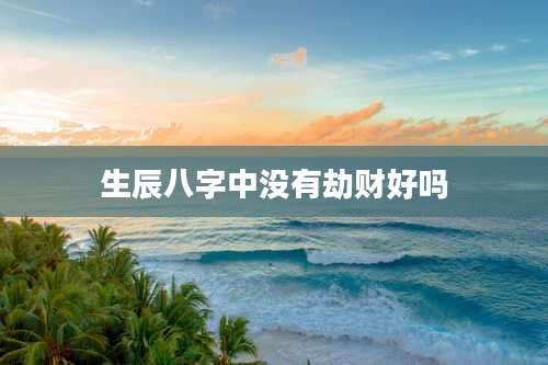 生辰八字中没有劫财好吗