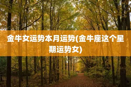 金牛女运势本月运势(金牛座这个星期运势女)