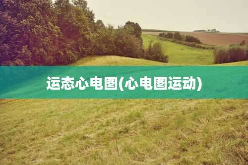 运态心电图(心电图运动)
