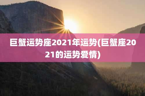 巨蟹运势座2021年运势(巨蟹座2021的运势爱情)