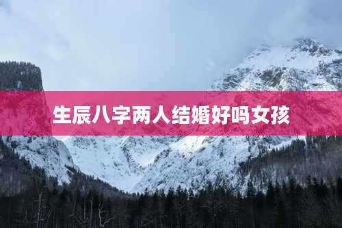 生辰八字两人结婚好吗女孩