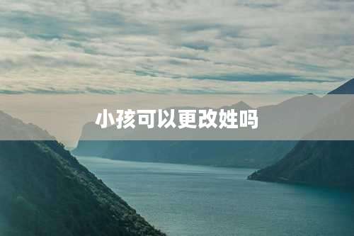 小孩可以更改姓吗