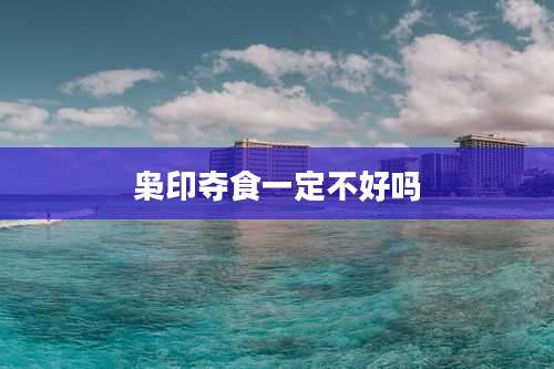 枭印夺食一定不好吗