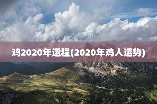 鸡2020年运程(2020年鸡人运势)
