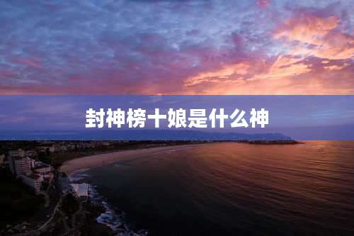 封神榜十娘是什么神