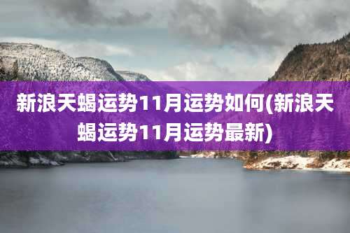 新浪天蝎运势11月运势如何(新浪天蝎运势11月运势最新)