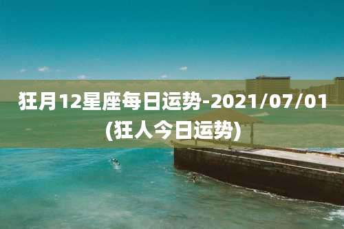 狂月12星座每日运势-2021/07/01(狂人今日运势)
