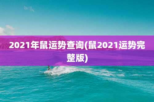 2021年鼠运势查询(鼠2021运势完整版)