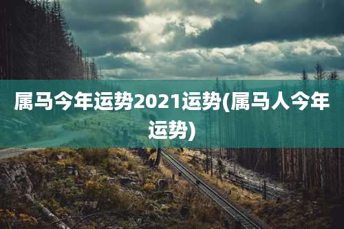 属马今年运势2021运势(属马人今年运势)