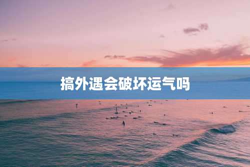 搞外遇会破坏运气吗