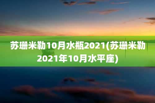 苏珊米勒10月水瓶2021(苏珊米勒2021年10月水平座)