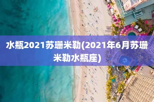 水瓶2021苏珊米勒(2021年6月苏珊米勒水瓶座)