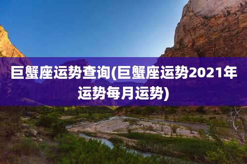 巨蟹座运势查询(巨蟹座运势2021年运势每月运势)