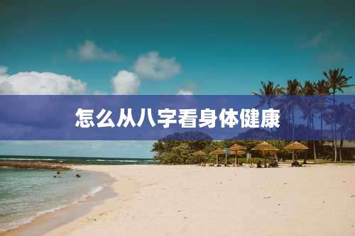 怎么从八字看身体健康