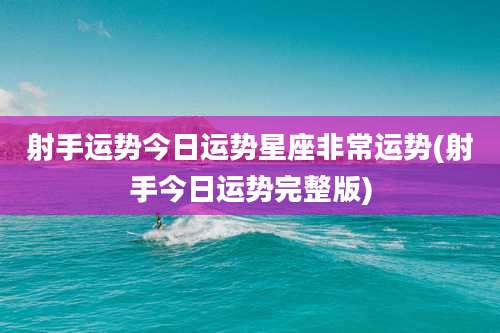 射手运势今日运势星座非常运势(射手今日运势完整版)