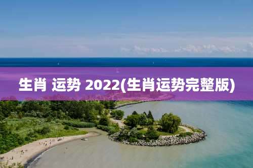 生肖 运势 2022(生肖运势完整版)