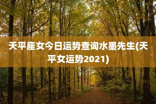 天平座女今日运势查询水墨先生(天平女运势2021)