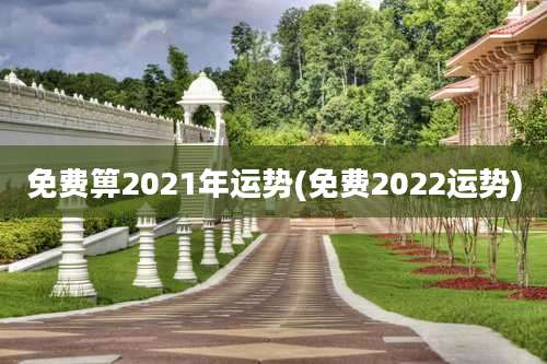 免费箅2021年运势(免费2022运势)