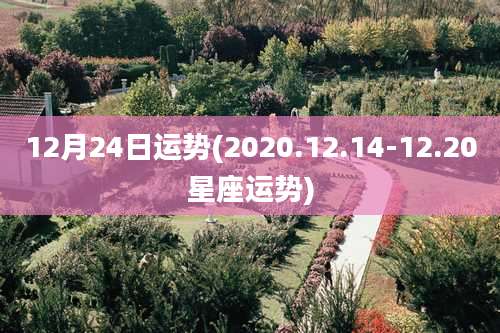 12月24日运势(2020.12.14-12.20星座运势)
