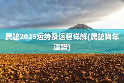 属蛇2025运势及运程详解(属蛇狗年运势)