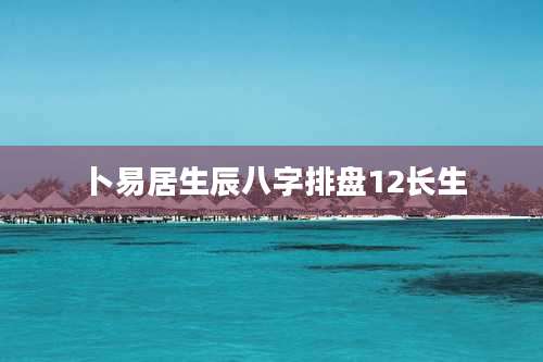 卜易居生辰八字排盘12长生
