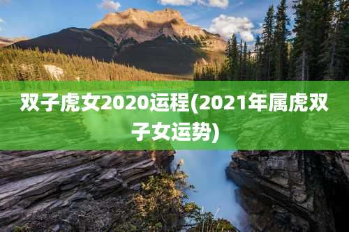 双子虎女2020运程(2021年属虎双子女运势)