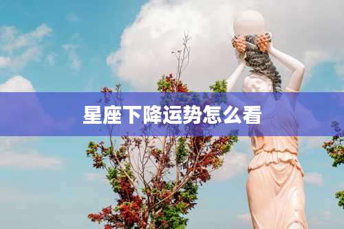 星座下降运势怎么看