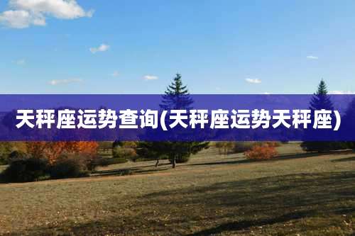 天秤座运势查询(天秤座运势天秤座)