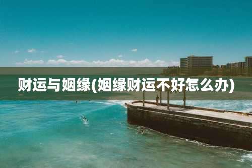 财运与姻缘(姻缘财运不好怎么办)