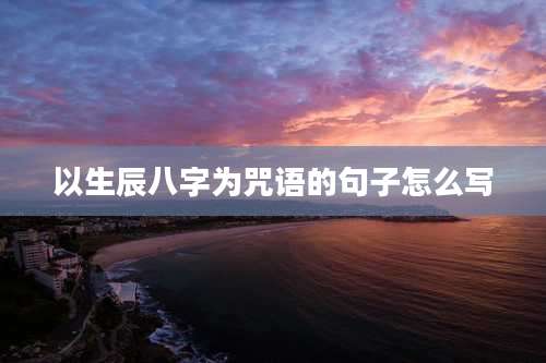 以生辰八字为咒语的句子怎么写
