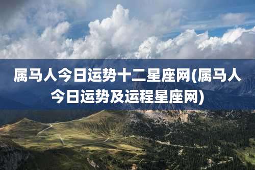 属马人今日运势十二星座网(属马人今日运势及运程星座网)