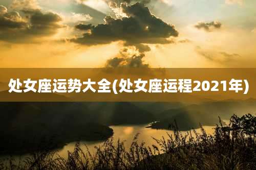 处女座运势大全(处女座运程2021年)