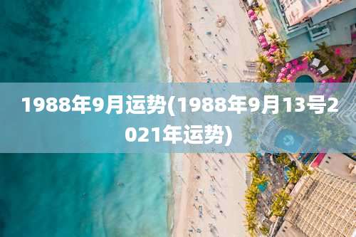 1988年9月运势(1988年9月13号2021年运势)