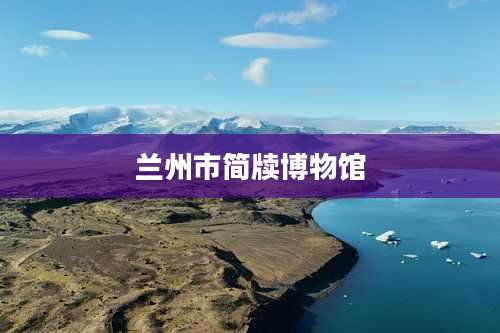 兰州市简牍博物馆