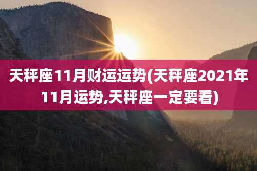 天秤座11月财运运势(天秤座2021年11月运势,天秤座一定要看)