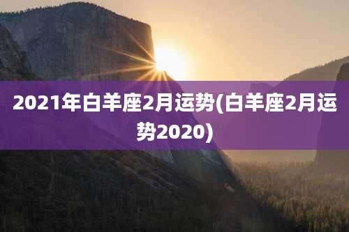 2021年白羊座2月运势(白羊座2月运势2020)
