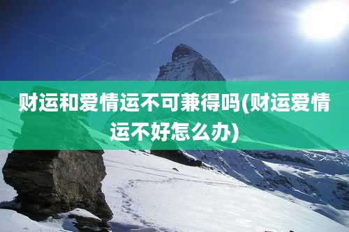 财运和爱情运不可兼得吗(财运爱情运不好怎么办)