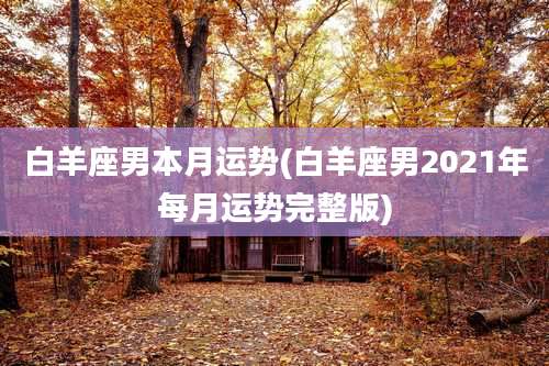 白羊座男本月运势(白羊座男2021年每月运势完整版)