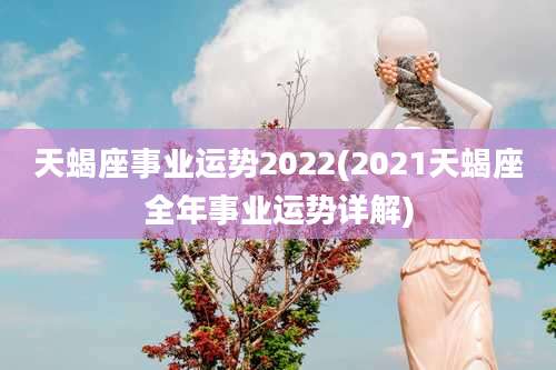 天蝎座事业运势2022(2021天蝎座全年事业运势详解)