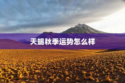 天蝎秋季运势怎么样