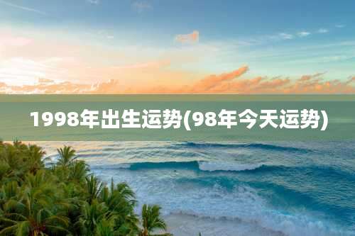 1998年出生运势(98年今天运势)