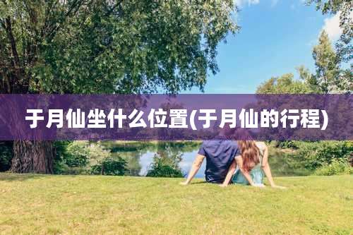 于月仙坐什么位置(于月仙的行程)