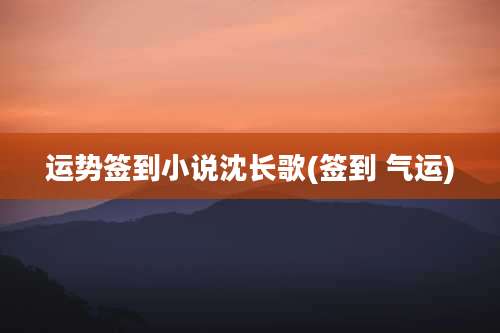 运势签到小说沈长歌(签到 气运)