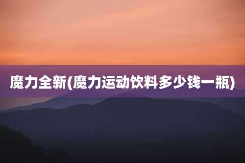 魔力全新(魔力运动饮料多少钱一瓶)