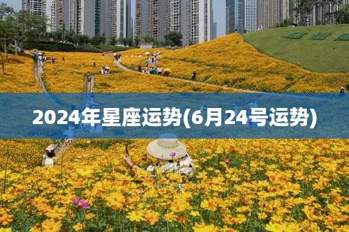 2024年星座运势(6月24号运势)