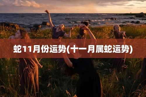 蛇11月份运势(十一月属蛇运势)