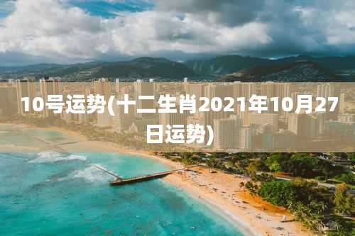 10号运势(十二生肖2021年10月27日运势)