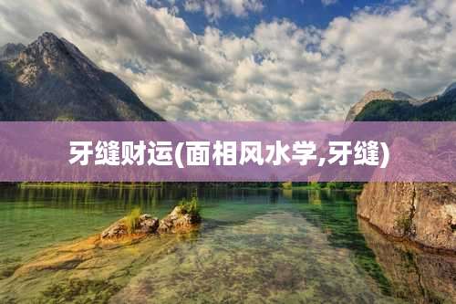 牙缝财运(面相风水学,牙缝)